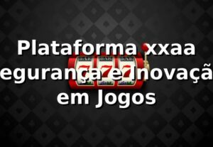 Plataforma xxaa ⭐ Segurança e Inovação em Jogos