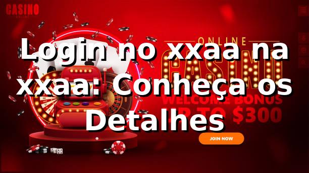 Login no xxaa na xxaa: Conheça os Detalhes